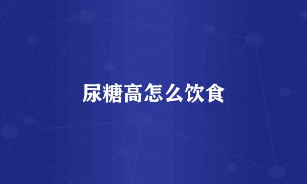 尿糖高怎么饮食