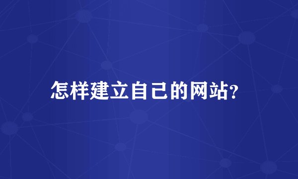 怎样建立自己的网站？