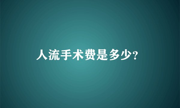 人流手术费是多少？
