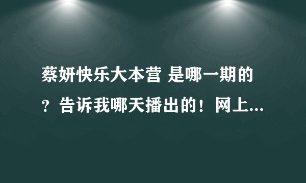 蔡妍快乐大本营 是哪一期的？告诉我哪天播出的！网上哪里能看到，
