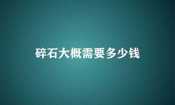 碎石大概需要多少钱