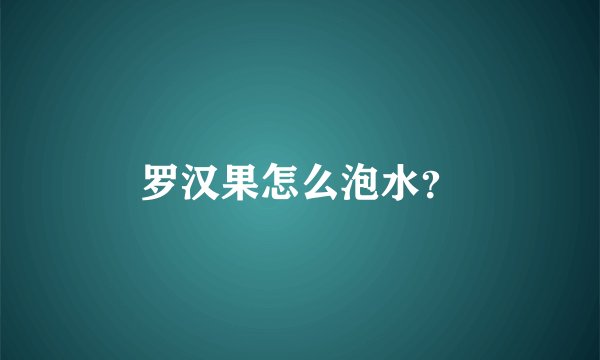 罗汉果怎么泡水？
