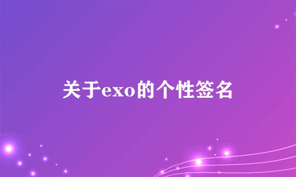 关于exo的个性签名