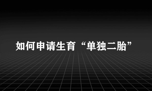 如何申请生育“单独二胎”