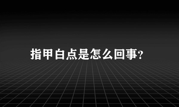 指甲白点是怎么回事？