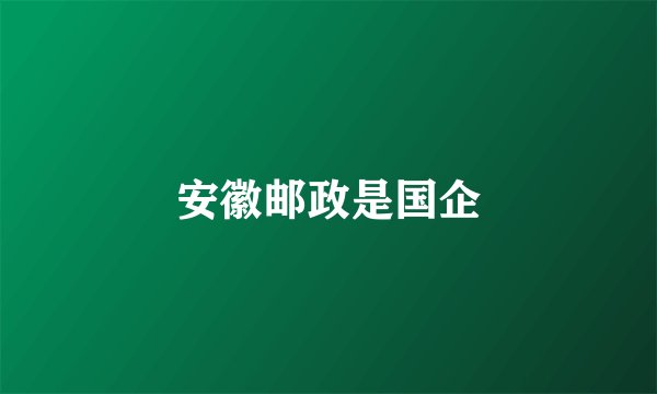 安徽邮政是国企