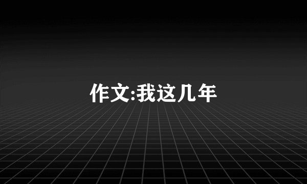 作文:我这几年