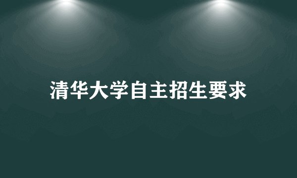 清华大学自主招生要求