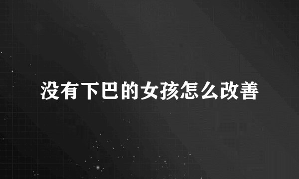 没有下巴的女孩怎么改善