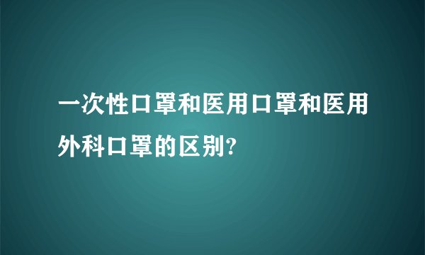 一次性口罩和医用口罩和医用外科口罩的区别?