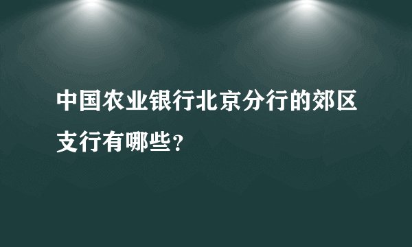 中国农业银行北京分行的郊区支行有哪些？
