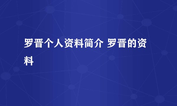 罗晋个人资料简介 罗晋的资料