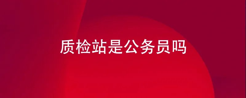 质检站是公务员吗