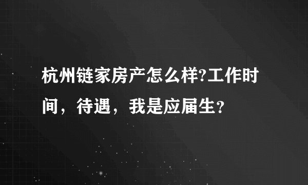 杭州链家房产怎么样?工作时间，待遇，我是应届生？