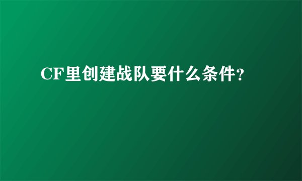 CF里创建战队要什么条件？