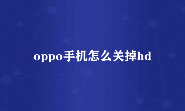 oppo手机怎么关掉hd
