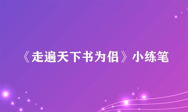 《走遍天下书为侣》小练笔