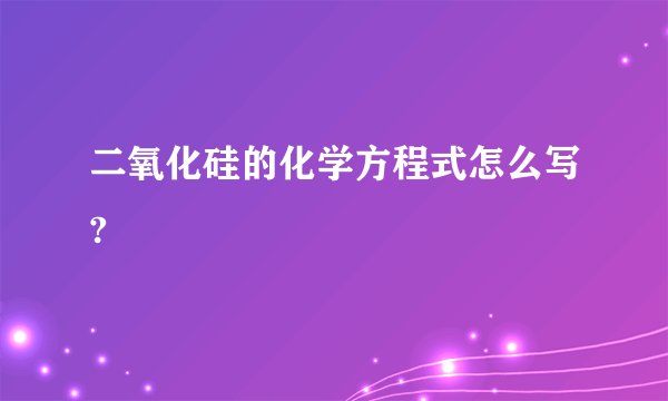 二氧化硅的化学方程式怎么写?