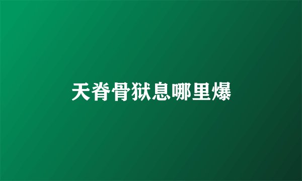 天脊骨狱息哪里爆