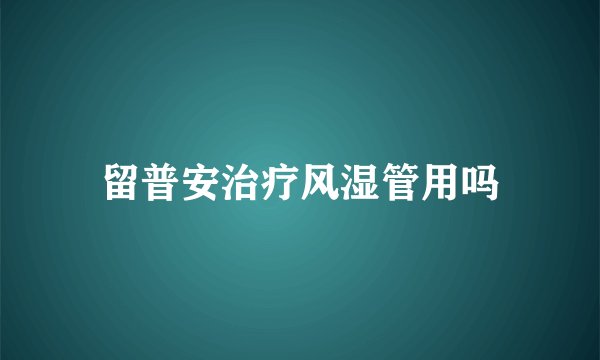 留普安治疗风湿管用吗
