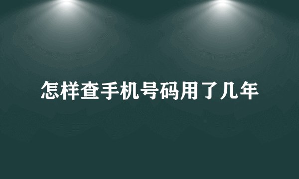 怎样查手机号码用了几年