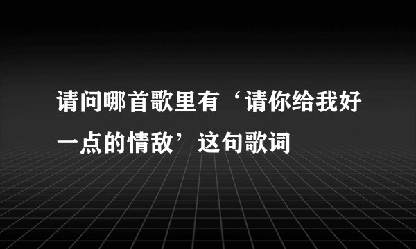 请问哪首歌里有‘请你给我好一点的情敌’这句歌词