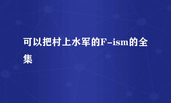 可以把村上水军的F-ism的全集
