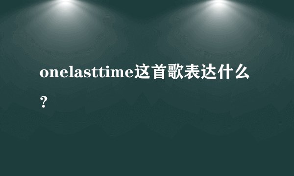 onelasttime这首歌表达什么？