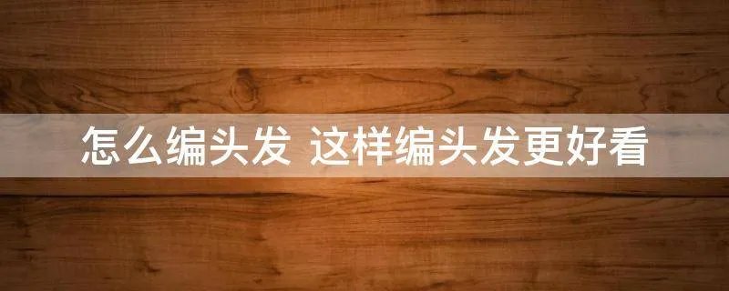 怎么编头发 这样编头发更好看