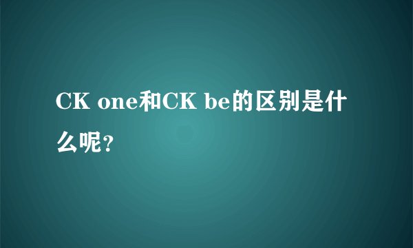 CK one和CK be的区别是什么呢？