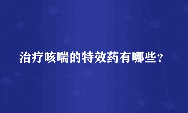 治疗咳喘的特效药有哪些？