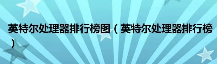 英特尔处理器排行榜图（英特尔处理器排行榜）
