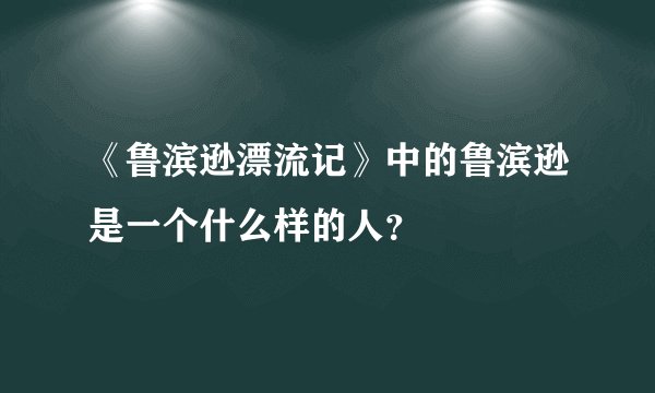 《鲁滨逊漂流记》中的鲁滨逊是一个什么样的人？