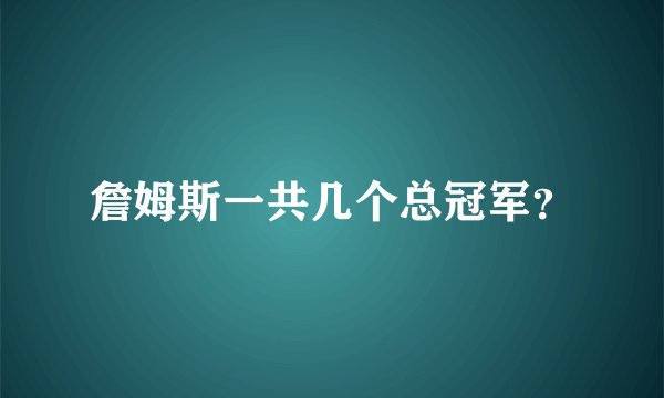 詹姆斯一共几个总冠军？