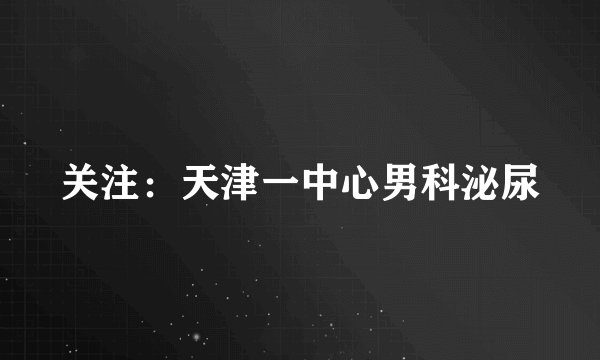 关注：天津一中心男科泌尿