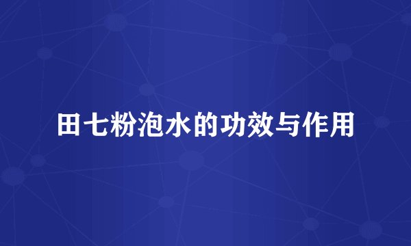 田七粉泡水的功效与作用