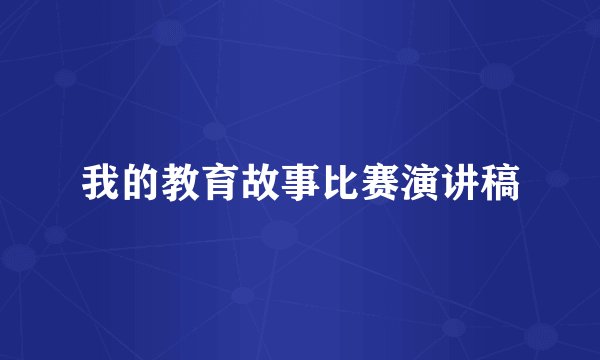 我的教育故事比赛演讲稿