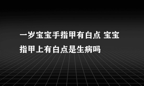 一岁宝宝手指甲有白点 宝宝指甲上有白点是生病吗