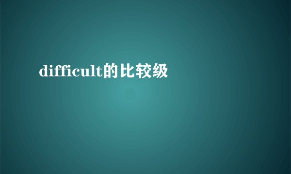 difficult的比较级