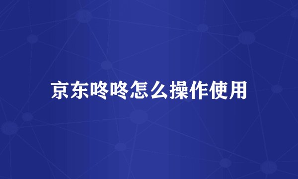 京东咚咚怎么操作使用