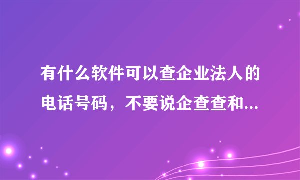 有什么软件可以查企业法人的电话号码，不要说企查查和天眼查这种大众都知道的？