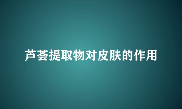 芦荟提取物对皮肤的作用