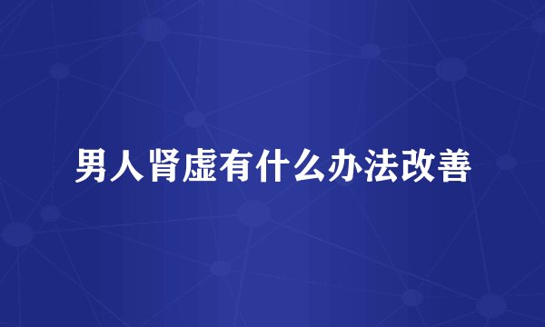 男人肾虚有什么办法改善