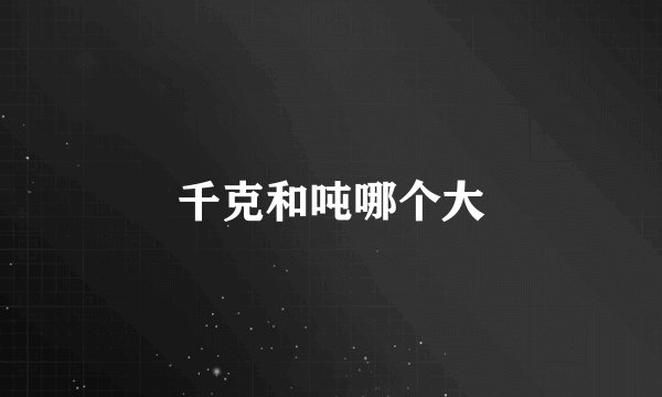 千克和吨哪个大