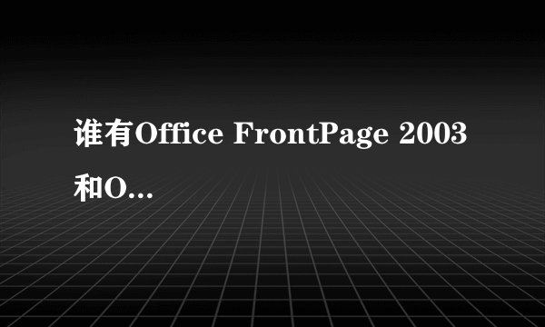 谁有Office FrontPage 2003和Office 2003序列号