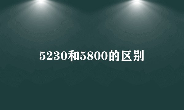 5230和5800的区别