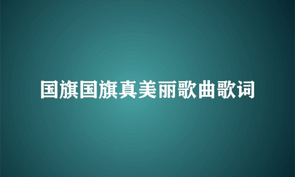国旗国旗真美丽歌曲歌词