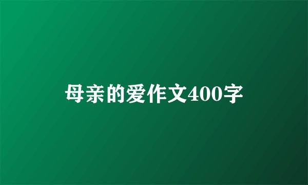 母亲的爱作文400字