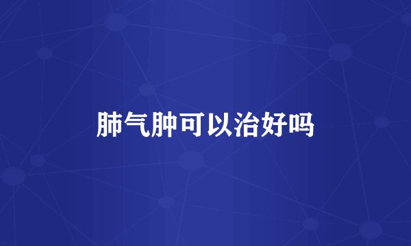 肺气肿可以治好吗