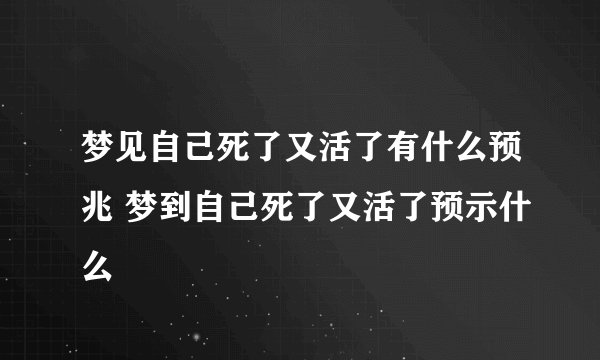 梦见自己死了又活了有什么预兆 梦到自己死了又活了预示什么